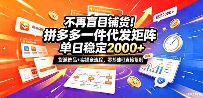 不再盲目铺货！拼多多一件代发矩阵落地攻略，提供优质货源店铺运营全流程，零基础可直接复制-OG资源站
