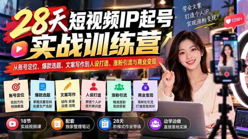 28天短视频红人孵化班:账号定位、爆款内容、文案创作、人设塑造、粉丝增长与盈利技巧一网打尽-OG资源站