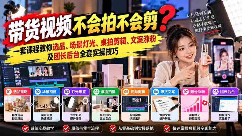 轻松掌握带货视频制作秘籍:从选品到涨粉,全方位实操课程助你一臂之力-OG资源站