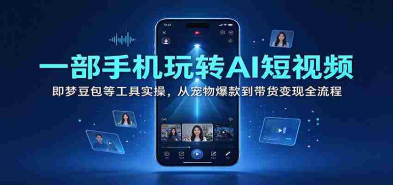 一部手机玩转AI短视频：即梦豆包等工具实操，从宠物爆款到带货变现全流程-OG资源站