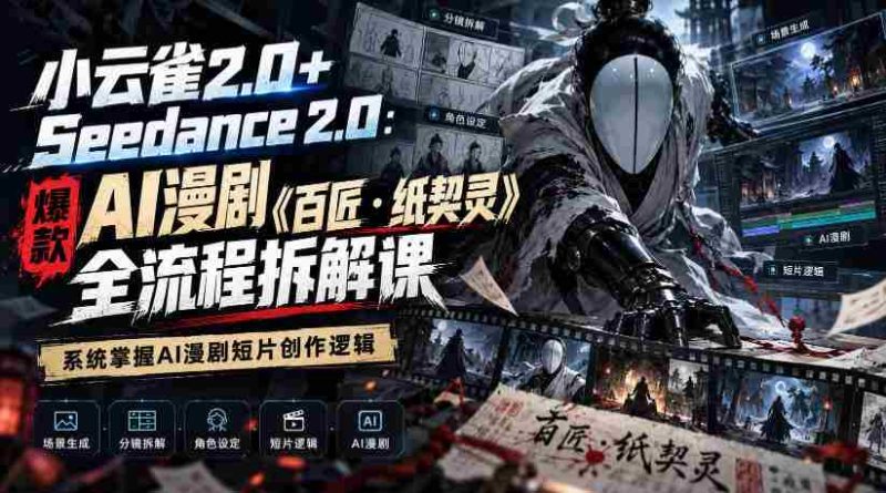 小云雀2.0+Seedance 2.0：爆款AI漫剧《百匠・纸契灵》全流程拆解课，系统掌握AI漫剧短片创作逻辑-OG资源站