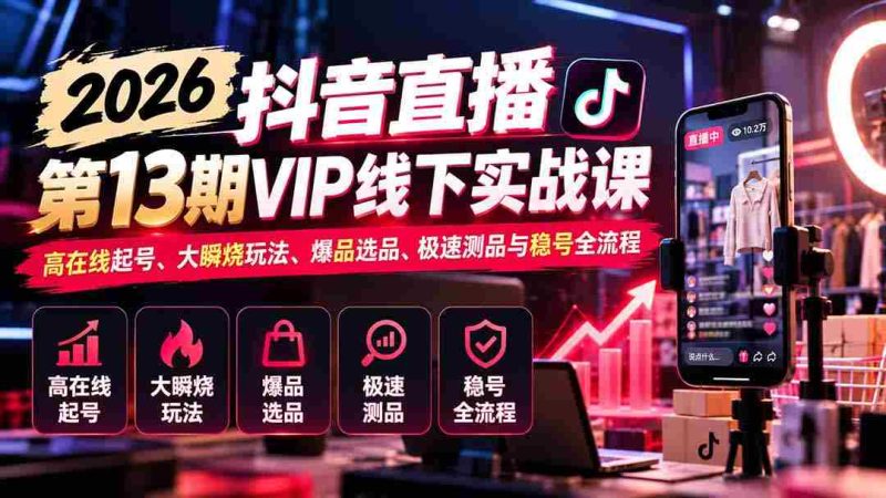 2026抖音直播盛典第13期VIP线下实战研讨会：揭秘高效起号技巧、热门瞬烧策略、爆款选品秘籍、快速测品方法与稳定账号运营全攻略-OG资源站