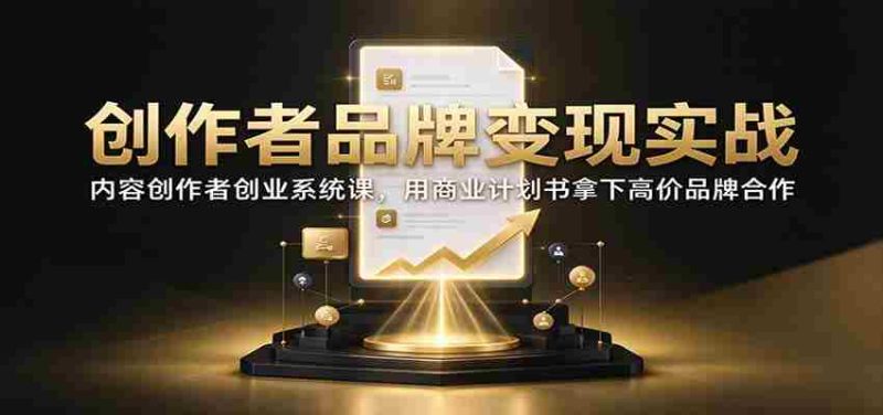 创作者品牌变现实战：内容创作者创业系统课，用商业计划书拿下高价品牌合作-OG资源站