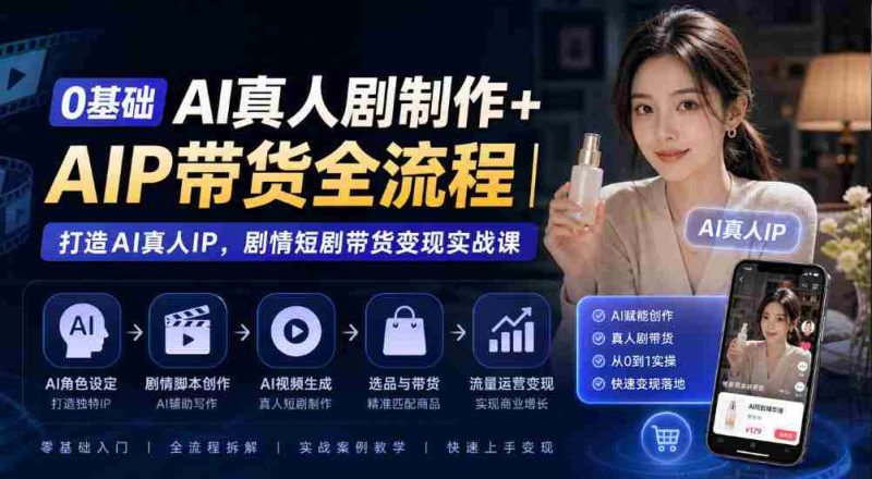 从零开始AI真人剧制作+AI带货全程揭秘:构建AI真人IP,剧情短剧带货实战攻略-OG资源站