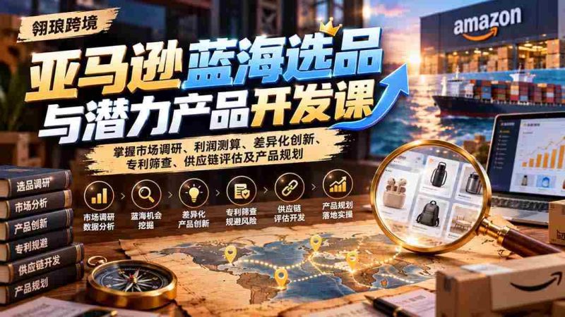 揭秘亚马逊市场蓝海：课程详解选品策略、盈利分析、独创新意、专利审查、供应链解析与产品蓝图设计-OG资源站