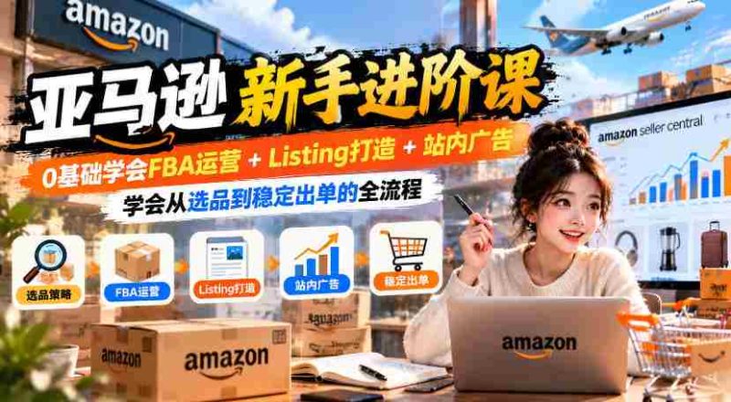 入门到精通：亚马逊FBA实操攻略，零起点掌握商品上架+广告投放，实现高效选品与持续销量-OG资源站