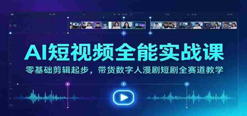 全方位AI短视频制作大师班：从新手到高手，涵盖带货、数字人、漫剧、短剧等热门领域教学-OG资源站
