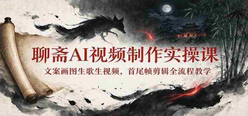 探索聊斋AI视频制作:从文案到视频,一课掌握全流程剪辑技巧-OG资源站