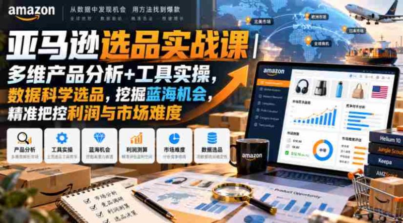 亚马逊选品实战课|多维产品分析+工具实操,数据科学选品,挖掘蓝海机会,精准把控利润与市场难度-OG资源站