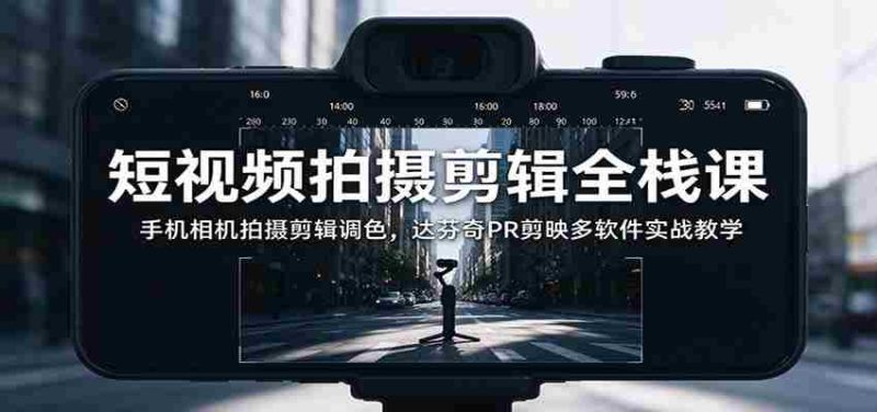 全面掌握短视频制作技能：从手机拍摄到调色，多软件实战解析与达芬奇PR、剪映应用教学-OG资源站
