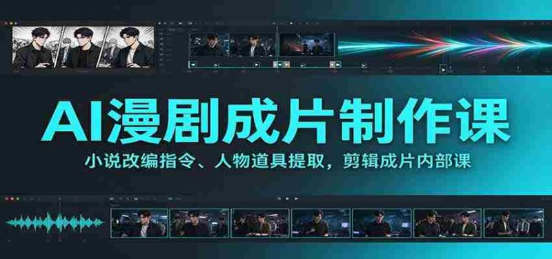 AI漫剧成片制作课：小说改编指令、人物道具提取，剪辑成片全流程-OG资源站