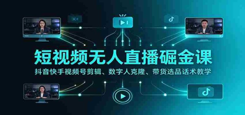 揭秘短视频无人直播赚钱秘籍：抖音快手视频号剪辑技巧、数字人克隆技术、带货选品话术全方位教学-OG资源站