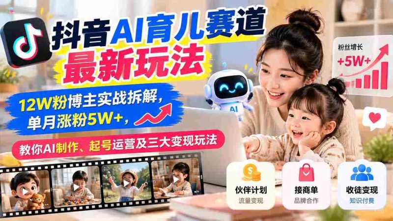 揭秘抖音AI育儿领域新趋势：粉丝突破12万达人亲授经验，月增粉丝超五万，掌握AI内容制作、账号运营与三大盈利技巧-OG资源站
