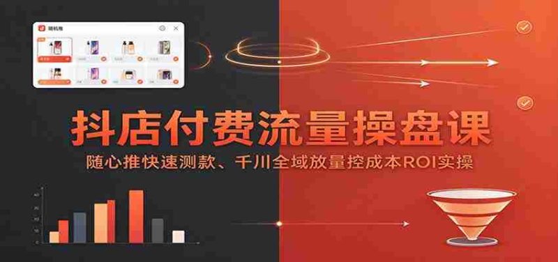 抖店流量掌控秘籍：随心推广测款术，千川全链路投放成本ROI实战攻略-OG资源站