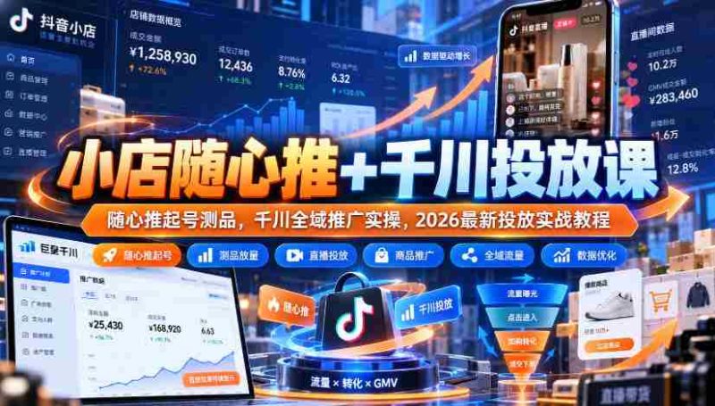 轻松开店助力指南：随心推广与千川投放课程，实战教程教你高效测品与全域推广策略-OG资源站