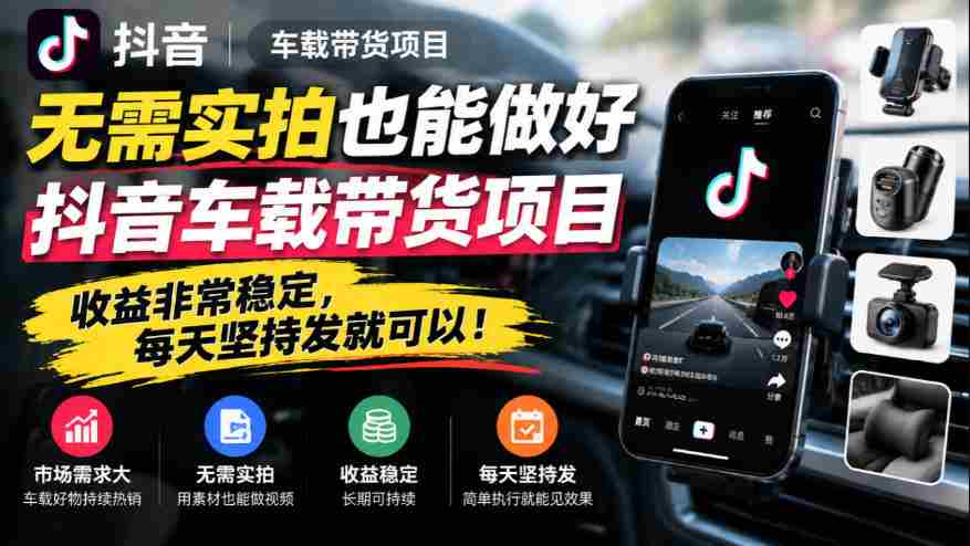 轻松驾驭抖音车载带货，无需实拍，日日收益稳如泰山！