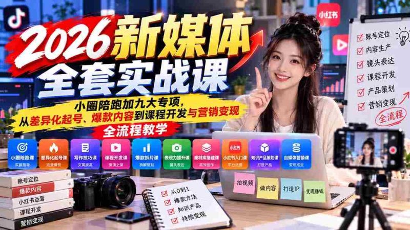 2026新媒体实战教程：小范围实战指导+九大领域深耕，涵盖账号打造、爆款内容制作至课程设计与营销盈利全链条教学-OG资源站
