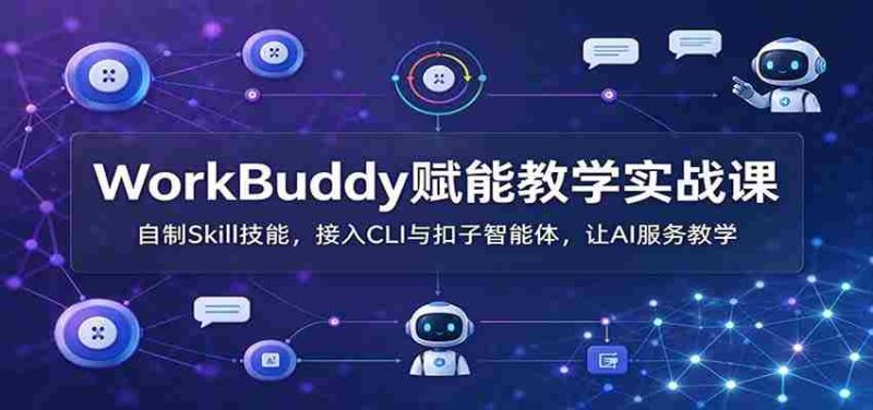 WorkBuddy助力教学实战培训：打造个性化Skill技能，无缝对接CLI与扣子智能助手，AI助力教学体验升级-OG资源站