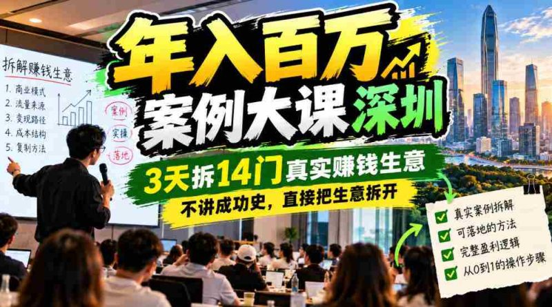 年入百W案例大课深圳，3天拆14门真实賺钱生意，不讲成功史，直接把生意拆开-OG资源站