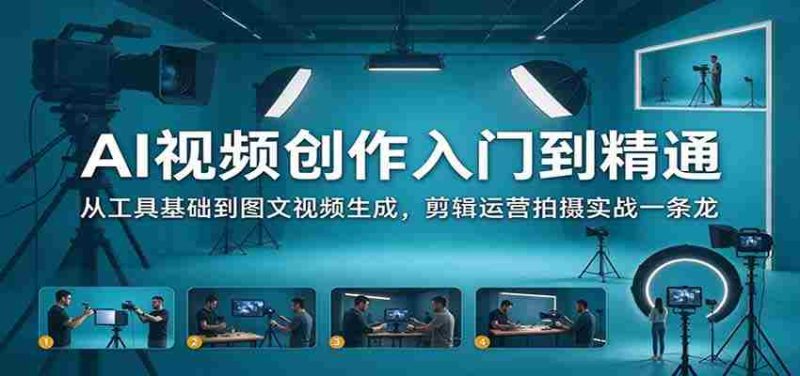 掌握AI视频制作精髓：从工具入门到图文视频制作，涵盖剪辑、运营、拍摄实战全方位教学-OG资源站