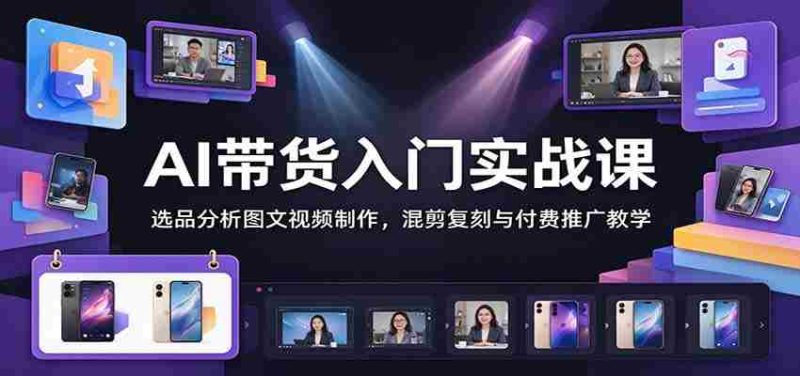掌握AI直播带货技巧：深度解析选品、图文视频制作、混剪复刻及付费推广攻略-OG资源站