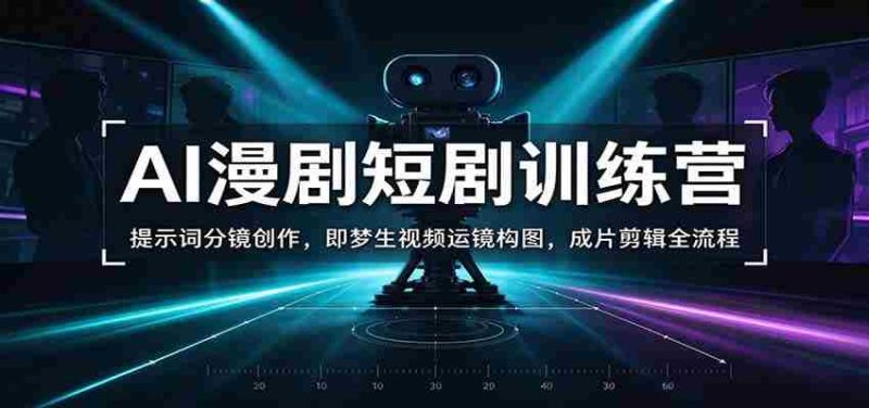AI漫剧短剧训练营：提示词分镜创作，即梦生视频运镜构图，成片剪辑全流程-OG资源站