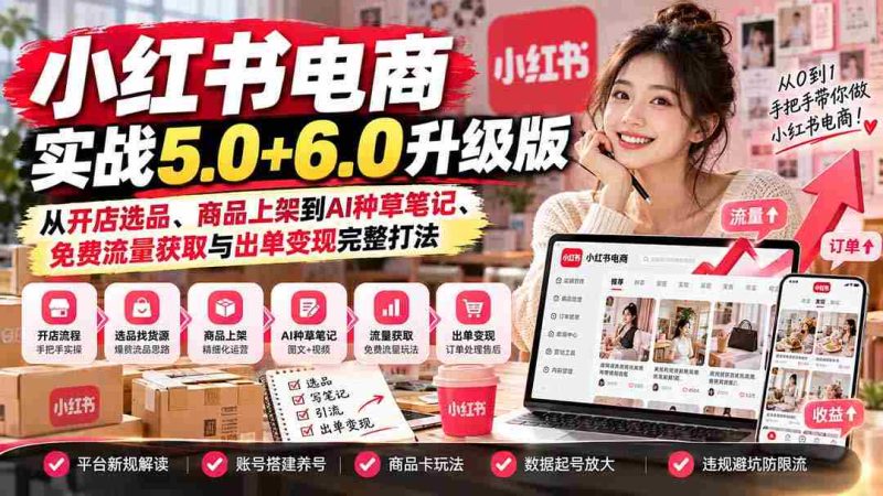 小红书电商进阶攻略：全面升级5.0+6.0，开店选品、上架到AI种草笔记，一网打尽免费流量与变现技巧-OG资源站