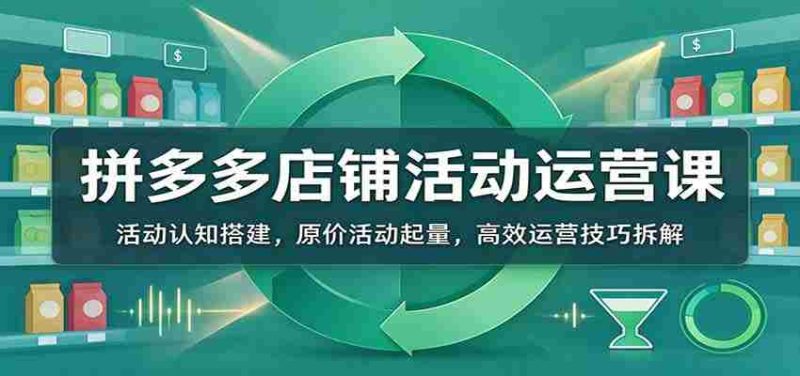 揭秘拼多多活动运营秘籍：从活动理解到销量引爆，掌握高效运营之道-OG资源站