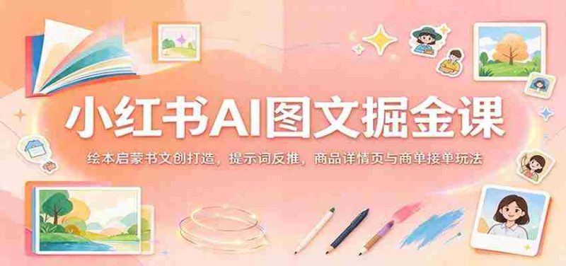 揭秘小红书AI图文变现秘籍：绘本创意书作设计，关键词逆向挖掘，商品详情页优化与订单成交策略-OG资源站
