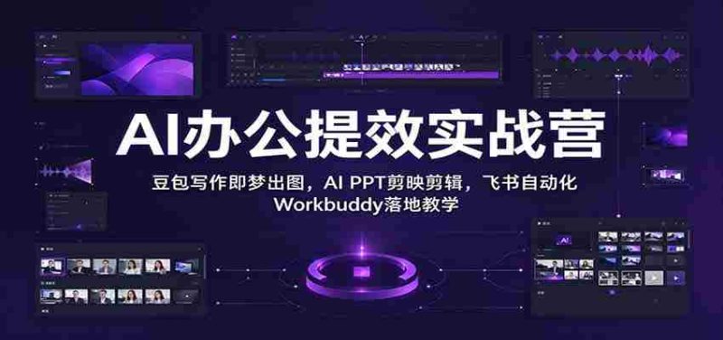 智能办公效率加速班：豆包文字一触成画，AI PPT剪辑如飞，飞书Workbuddy自动化实操教学-OG资源站
