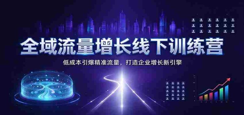 全面赋能流量飙升线下培训班：以低投入引爆目标流量，构筑企业增长新动力源泉-OG资源站