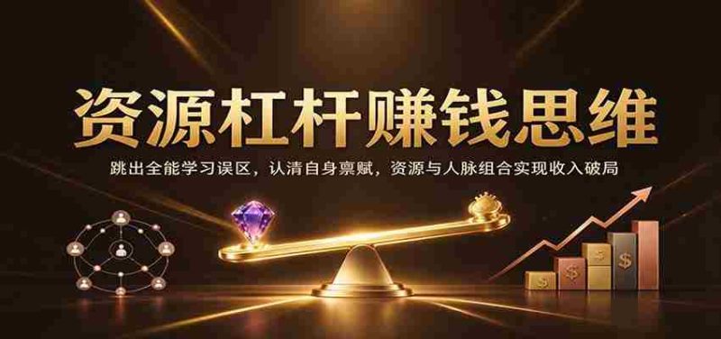 巧妙利用资源杠杆，打破全才学习迷思，挖掘个人优势，资源人脉融合助力财富突破-OG资源站