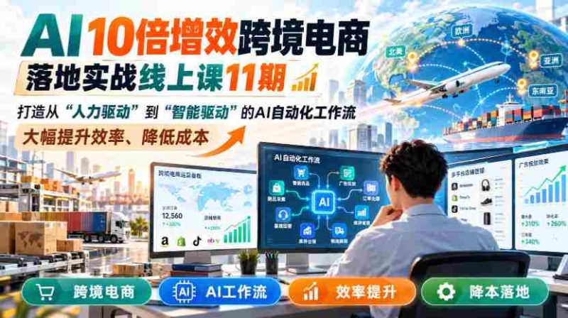 AI赋能跨境电商，实战提升效率：第11期线上课程揭秘智能驱动工作流，成本降低高达10倍-OG资源站