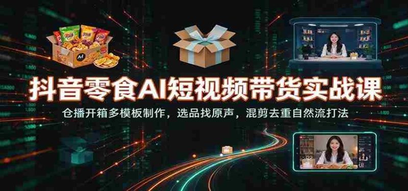 揭秘抖音零食AI短视频带货秘籍：仓播开箱模板巧打造，精选原声素材，混剪去重，自然流畅吸粉技巧-OG资源站