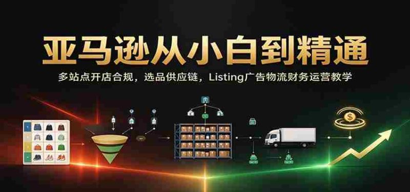 从新手到高手：亚马逊全球多站开店攻略，全面解析选品、供应链、广告策略、物流及财务运营-OG资源站