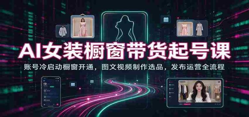 AI赋能女装销售新篇章：从账号启动到橱窗开通，图文视频制作与选品技巧，发布运营一站式指南-OG资源站