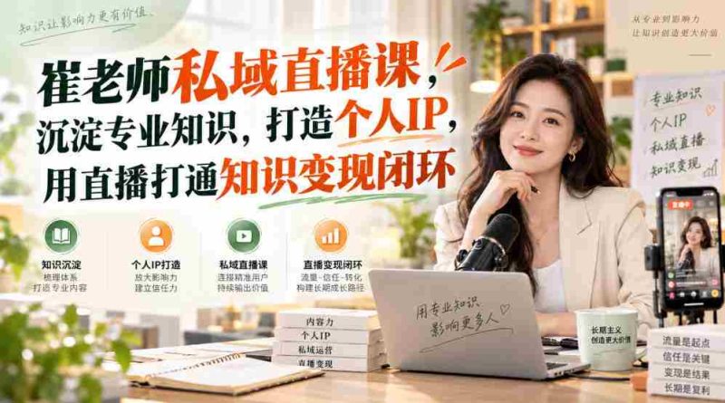 崔老师私域直播课，沉淀专业知识，打造个人IP，用直播打通知识变现闭环-OG资源站