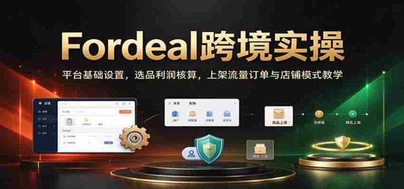 Fordeal跨境实操：平台基础设置，选品利润核算，上架流量订单与店铺模式教学【初阶】-OG资源站