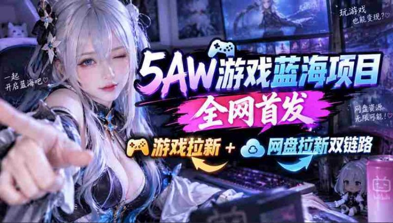 5AW游戏首发项目：游戏拉新+网盘拉新双链路，完整流程拆解-OG资源站
